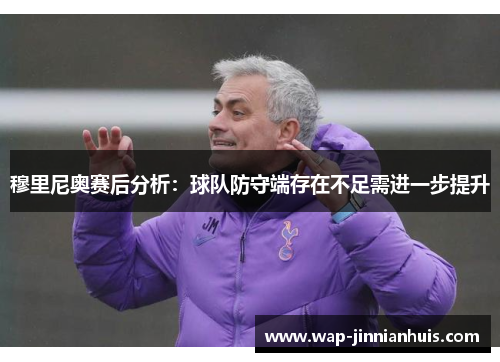 穆里尼奥赛后分析：球队防守端存在不足需进一步提升