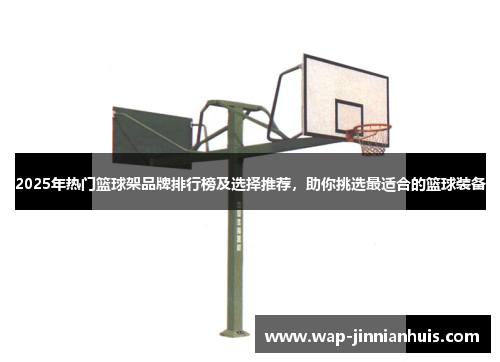 2025年热门篮球架品牌排行榜及选择推荐，助你挑选最适合的篮球装备