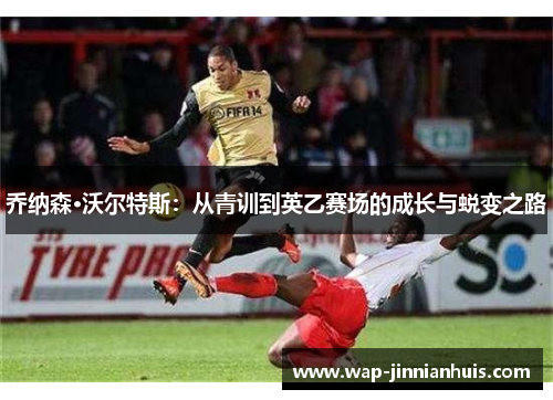 乔纳森·沃尔特斯：从青训到英乙赛场的成长与蜕变之路
