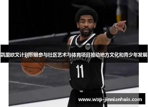 凯里欧文计划积极参与社区艺术与体育项目推动地方文化和青少年发展
