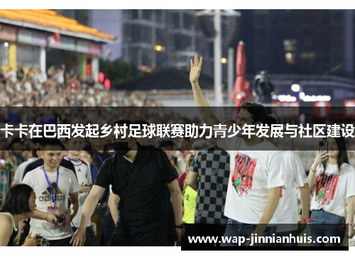 卡卡在巴西发起乡村足球联赛助力青少年发展与社区建设