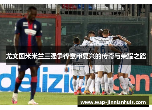 尤文国米米兰三强争锋意甲复兴的传奇与荣耀之路