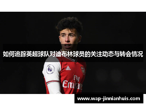 如何追踪英超球队对迪布林球员的关注动态与转会情况