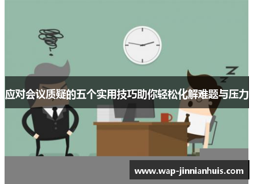 应对会议质疑的五个实用技巧助你轻松化解难题与压力
