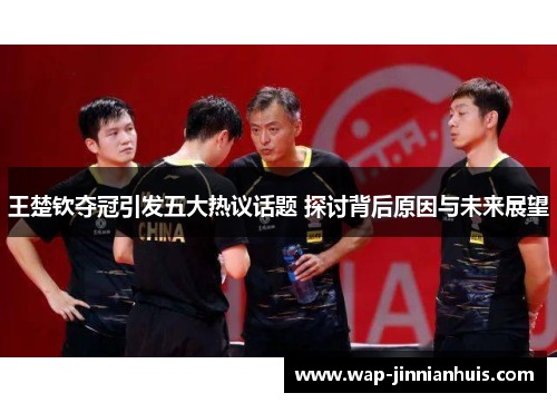 王楚钦夺冠引发五大热议话题 探讨背后原因与未来展望