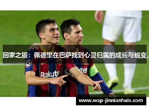 回家之旅：佩德里在巴萨找到心灵归属的成长与蜕变