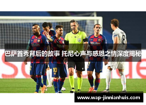 巴萨首秀背后的故事 托尼心声与感恩之情深度揭秘