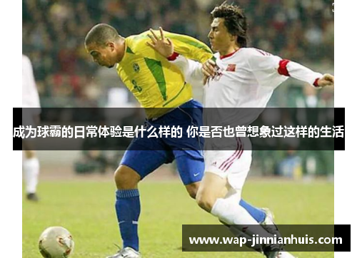 成为球霸的日常体验是什么样的 你是否也曾想象过这样的生活