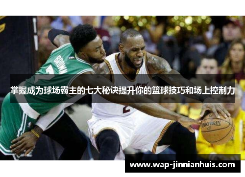 掌握成为球场霸主的七大秘诀提升你的篮球技巧和场上控制力