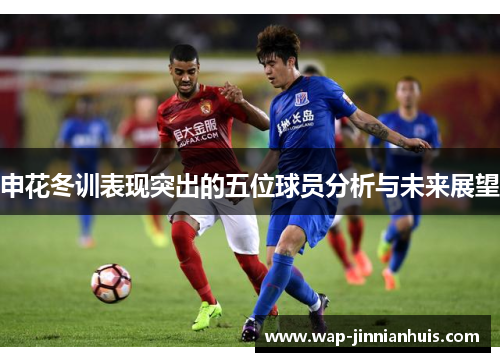 申花冬训表现突出的五位球员分析与未来展望