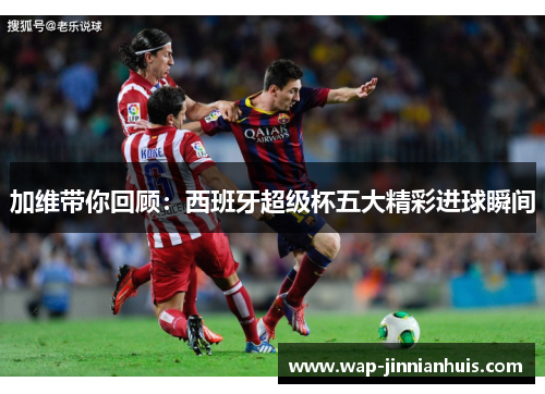加维带你回顾：西班牙超级杯五大精彩进球瞬间