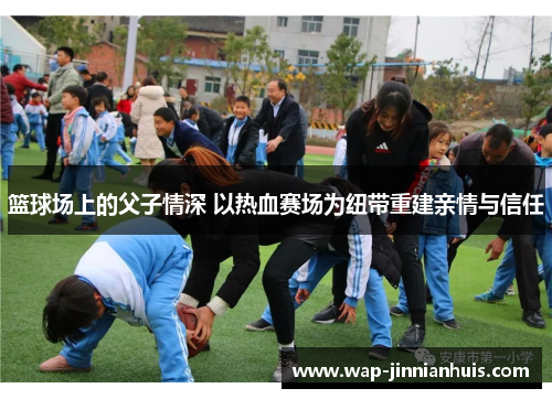 篮球场上的父子情深 以热血赛场为纽带重建亲情与信任