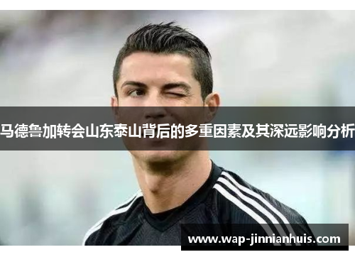 马德鲁加转会山东泰山背后的多重因素及其深远影响分析