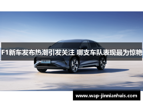 F1新车发布热潮引发关注 哪支车队表现最为惊艳
