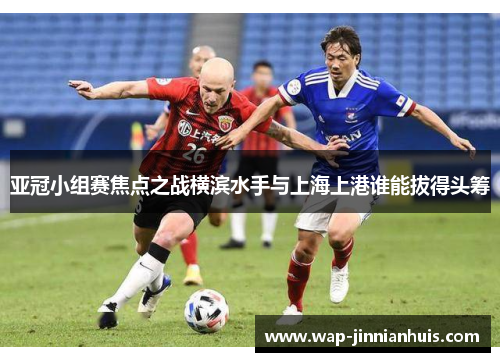 亚冠小组赛焦点之战横滨水手与上海上港谁能拔得头筹