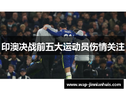 印澳决战前五大运动员伤情关注
