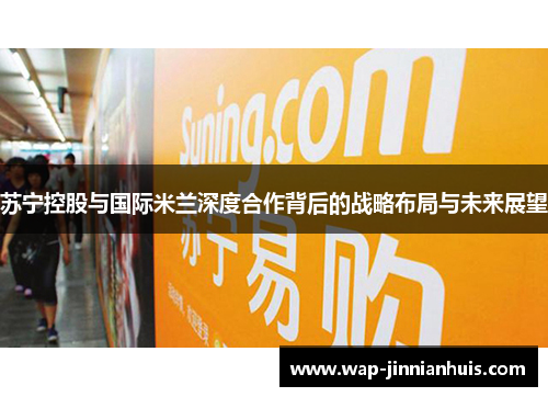 苏宁控股与国际米兰深度合作背后的战略布局与未来展望