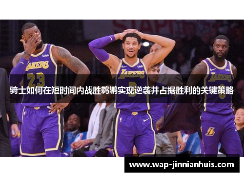 骑士如何在短时间内战胜鹈鹕实现逆袭并占据胜利的关键策略