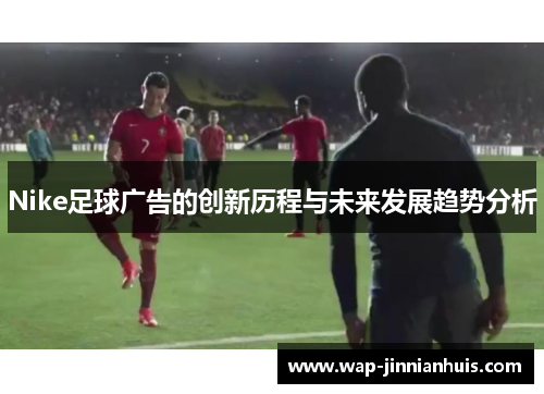 Nike足球广告的创新历程与未来发展趋势分析