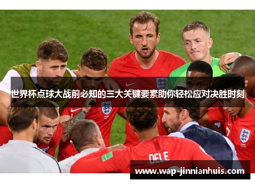 世界杯点球大战前必知的三大关键要素助你轻松应对决胜时刻