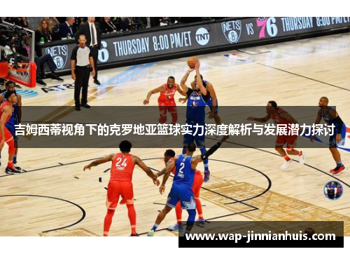 吉姆西蒂视角下的克罗地亚篮球实力深度解析与发展潜力探讨