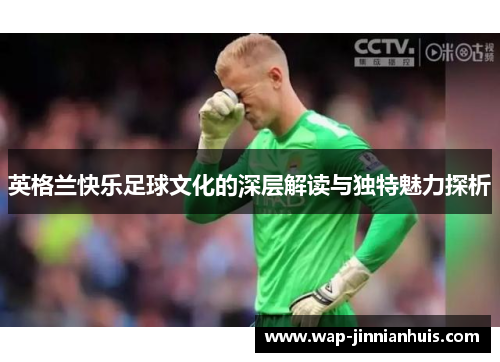 英格兰快乐足球文化的深层解读与独特魅力探析