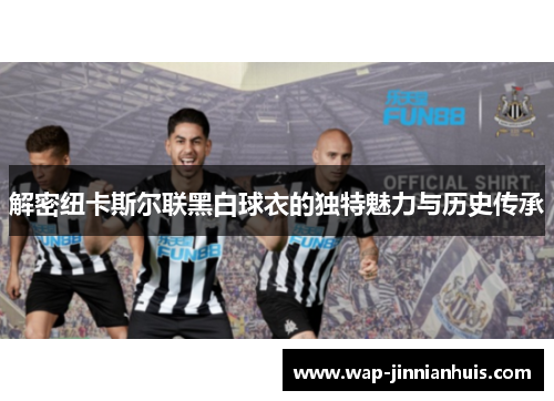解密纽卡斯尔联黑白球衣的独特魅力与历史传承
