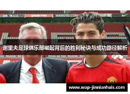 谢里夫足球俱乐部崛起背后的胜利秘诀与成功路径解析