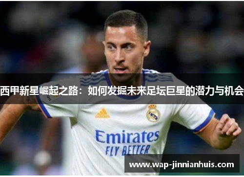 西甲新星崛起之路：如何发掘未来足坛巨星的潜力与机会
